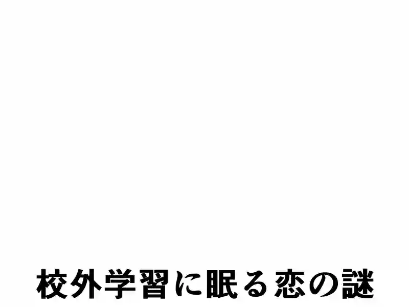 ４０話：校外学習に眠る恋の謎