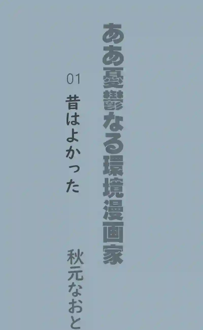  「ああ憂鬱なる環境漫画家 01昔はよかった」秋元なおと